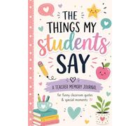 The Things My Students Say: A Teacher Memory Journal for Funny Classroom Quotes & Special Moments