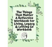 The Things That Matter: A Reflective Workbook for Living, Legacy & Letting Go