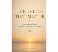 The Things That Matter: Notes on Being Human: Timeless Lessons from Sikh Wisdom