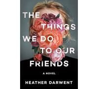 The Things We Do to Our Friends: A Novel