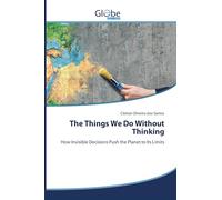 The Things We Do Without Thinking: How Invisible Decisions Push the Planet to Its Limits