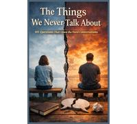The Things We Never Talk About - 101 Questions That Open the Hard Conversations
