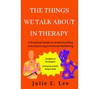The Things We Talk About In Therapy: A Practical Guide to Understanding and Improving Emotional Wellbeing