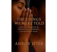 The Things We Were Told: A Poetry Collection of Superstitions, Memories, & Matriarchal Magic