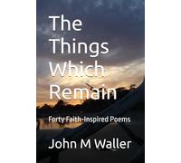 The Things Which Remain: Forty Faith-Inspired Poems