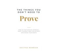 The Things You Don't Need to Prove: How to Stop Seeking Approval, Trust Yourself and Live Without Explaining Your Worth