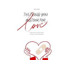 The Things You Mistook for Love: Short Essays on Losing Yourself, Letting Go, and Choosing Better