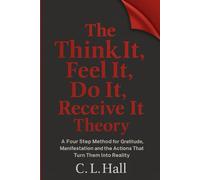 The Think It Feel It Do It Receive It Theory: A simple method for clarity, gratitude, manifestation, and life changing action