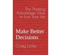 The Thinking Advantage: How to Live Your Life: A simple way to make good decisions when you feel pressure