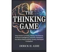 The Thinking Game: How Human Curiosity, Failure, Persistence, Artificial Intelligence, Scientific Obsession, And Moral Responsibility