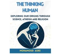 The Thinking Human: Exploring Our Origins Through Science, Atheism And Religion