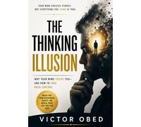 THE THINKING ILLUSION: Why Your Mind Tricks You, and How to Take Back Control of Your Decisions, Habits, and Life