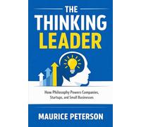 The Thinking Leader: How Philosophy Powers Companies, Startups, and Small Businesses