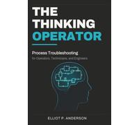 The Thinking Operator: Process Troubleshooting for Operators, Technicians, and Engineers
