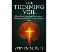 The Thinning Veil: Christ, Consciousness, and the Modern Phenomenon of UAP's, Orbs, and the Unseen World