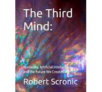 The Third Mind:: Humanity, Artificial Intelligence, and the Future We Create Together