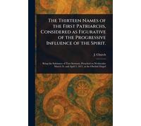 The Thirteen Names of the First Patriarchs, Considered as Figurative of the Progressive Influence of the Spirit.