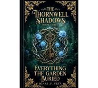 The Thornwell Shadows , Book Three ,Everything the Garden Buried: An Enchanted Garden Novel