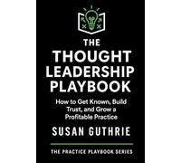 The Thought Leadership Playbook: How to Get Known, Build Trust, and Grow a Profitable Practice for Lawyer and Dispute Resolution Professionals