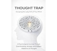 The Thought Trap - Escaping the Labyrinth of Your Mind: A Psychological Journey Through Overthinking, Anxiety, and the Hidden Patterns of Thought
