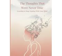 The Thoughts That Were Never True: A Gentle Guide to Quieting Overthinking, Healing Your Inner Voice, and Finding Mental Peace