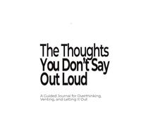 The Thoughts You Don’t Say Out Loud: A Guided Journal for Overthinking, Venting, and Letting It Out