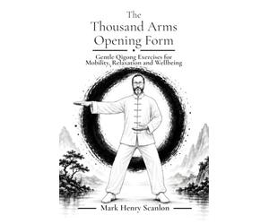 The Thousand Arms Opening Form: Gentle Qigong Exercises for Mobility, Relaxation and Wellbeing