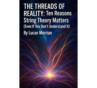 The Threads of Reality: Ten Reasons String Theory Matters (Even If You Don’t Understand It)