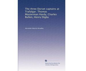 The three Dorset captains at Trafalgar Thomas Masterman Hardy, Charles Bullen, Henry Digby. 1