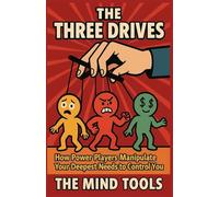The Three Drives: How Power Players Manipulate Your Deepest Needs to Control You