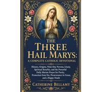 THE THREE HAIL MARYS: A COMPLETE CATHOLIC DEVOTIONAL: History, Origins, Nine-Day Novena, Litany, Spiritual Benefits, and the Powerful Daily Marian ... Sin, Perseverance in Grace, and a Happy Death