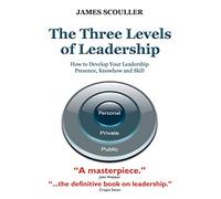 The Three Levels of Leadership: How to Develop Your Leadership Presence, Knowhow and Skill