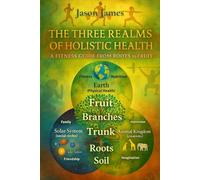 The Three Realms Of Holistic Health: - A fitness Guide From Roots To Fruit