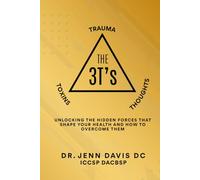 The Three T's: Trauma, Toxins, Thoughts: Unlocking the Hidden Forces That Shape Your Health and How to Overcome Them