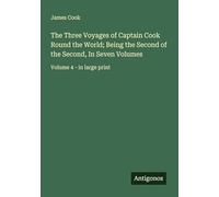 The Three Voyages of Captain Cook Round the World; Being the Second of the Second, In Seven Volumes: Volume 4 - in large print