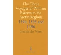 The Three Voyages of William Barents to the Arctic Regions: 1594, 1595 and 1596
