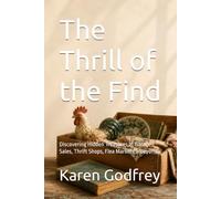 The Thrill of the Find: Discovering Hidden Treasures at Garage Sales, Thrift Shops, Flea Markets & Beyond
