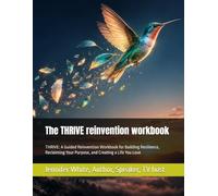 The THRIVE reinvention workbook: THRIVE: A Guided Reinvention Workbook for Building Resilience, Reclaiming Your Purpose, and Creating a Life You Love