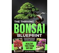 The Thriving Bonsai Blueprint: The Simple Beginner System for Keeping Your Tree Alive, Healthy, and Beautiful from Day One - Even If You’ve Never Grown a Bonsai Before