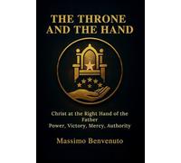 THE THRONE AND THE HAND: Christ at the Right Hand of the Father: Power, Victory, Mercy, Authority