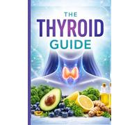 The Thyroid Guide: Decode and Defeat Thyroid Disease Practical Tools, Foods, and Therapies to Boost Metabolism, Reduce Inflammation, and Achieve Optimal Thyroid Function for Life