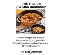 THE THYROID HEALING COOKBOOK: Natural Recipes and Holistic Remedies for Hypothyroidism, Hyperthyroidism, and Autoimmune Thyroid Disorders
