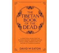 The Tibetan Book of the Dead: A Practical Guide for the Modern Reader Understanding Death, Dying, Rebirth, and the Nature of Consciousness