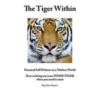 The Tiger Within: Practical Self Defense In A Modern World: How To Bring Out Your Inner Tiger When You Need It Most