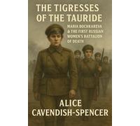 The Tigresses of the Tauride: Maria Bochkareva & the First Russian Women’s Battalion of Death