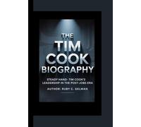 THE TIM COOK BIOGRAPHY: Steady Hand- Tim Cook's Leadership in the Post-Jobs Era