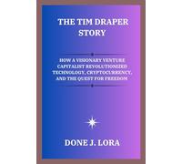 The Tim Draper Story: How a Visionary Venture Capitalist Revolutionized Technology, Cryptocurrency, and the Quest for Freedom