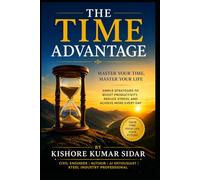 The Time Advantage: Master Your Time, Master Your Life: Simple Strategies to Boost Productivity, Reduce Stress, and Achieve More Every Day