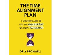 The Time Alignment Plan: A Structured Guide to Help You Align Your Time with What Matters Most