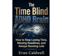 THE TIME BLIND ADHD BRAIN: How to Stop Losing Time, Missing Deadlines, and Always Running Late